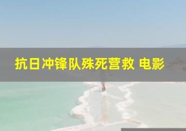 抗日冲锋队殊死营救 电影